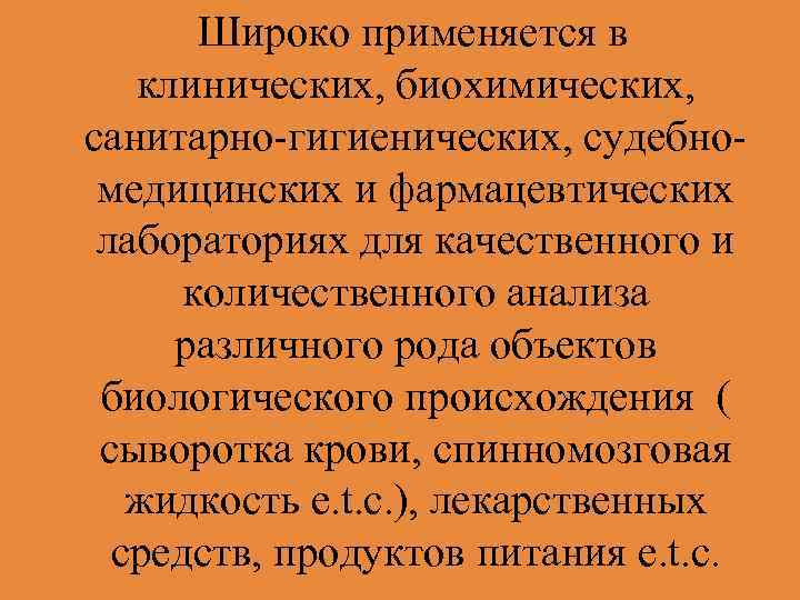 Широко применяется в клинических, биохимических, санитарно-гигиенических, судебномедицинских и фармацевтических лабораториях для качественного и количественного