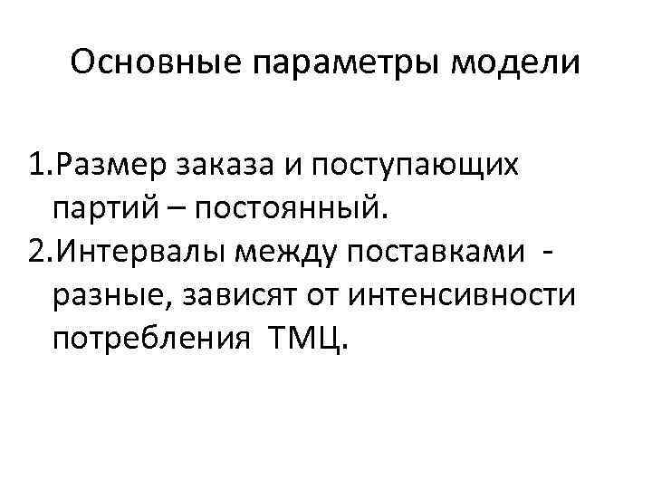 Основные параметры модели 1. Размер заказа и поступающих партий – постоянный. 2. Интервалы между