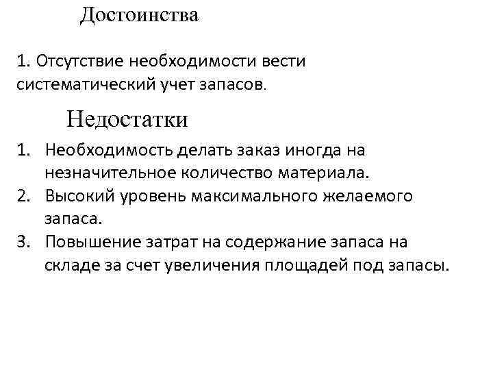 Достоинства 1. Отсутствие необходимости вести систематический учет запасов. Недостатки 1. Необходимость делать заказ иногда