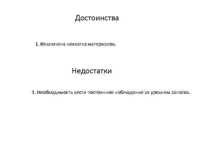 Достоинства 1. Исключена нехватка материалов. Недостатки 1. Необходимость вести постоянное наблюдение за уровнем запасов.