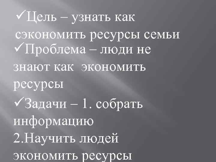 üЦель – узнать как сэкономить ресурсы семьи üПроблема – люди не знают как экономить