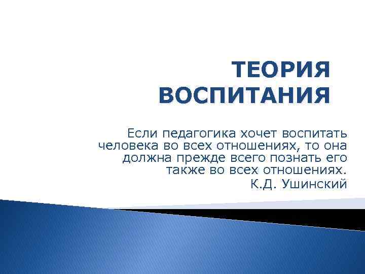 ТЕОРИЯ ВОСПИТАНИЯ Если педагогика хочет воспитать человека во всех отношениях, то она должна прежде