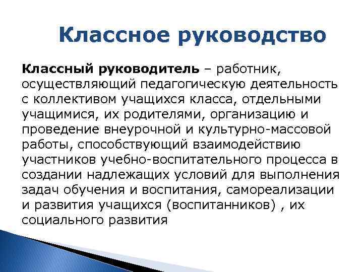 Классное руководство Классный руководитель – работник, осуществляющий педагогическую деятельность с коллективом учащихся класса, отдельными