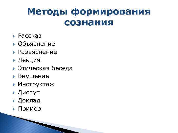 Методы формирования сознания Рассказ Объяснение Разъяснение Лекция Этическая беседа Внушение Инструктаж Диспут Доклад Пример