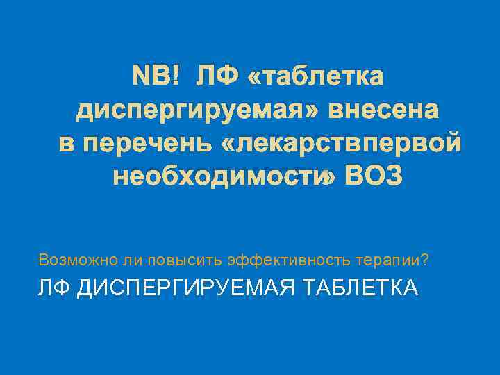 NВ! ЛФ «таблетка диспергируемая» внесена в перечень «ЛЕКАРСТВ ПЕРВОЙ НЕОБХОДИМОСТИ» ВОЗ Возможно ли повысить