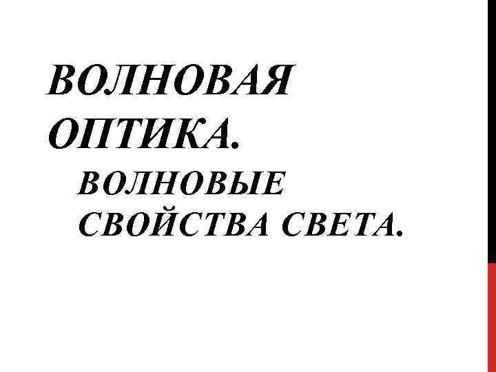 ВОЛНОВАЯ ОПТИКА. ВОЛНОВЫЕ СВОЙСТВА СВЕТА. 