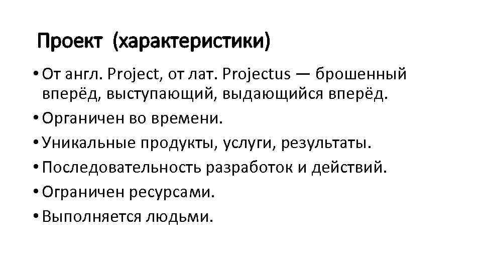 Проект (характеристики) • От англ. Project, от лат. Projectus — брошенный вперёд, выступающий, выдающийся