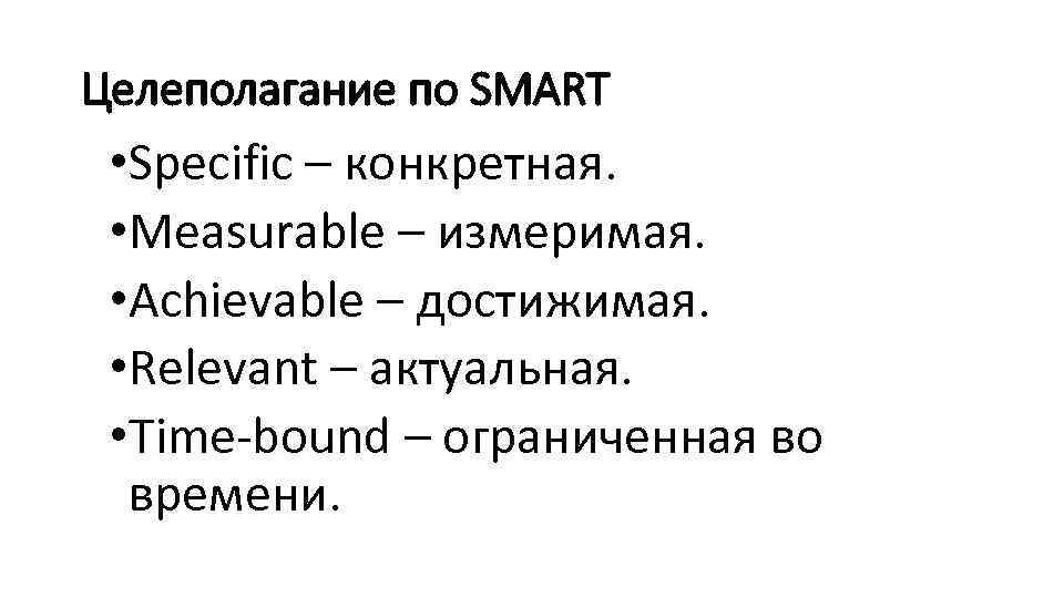 Целеполагание по SMART • Specific – конкретная. • Measurable – измеримая. • Achievable –