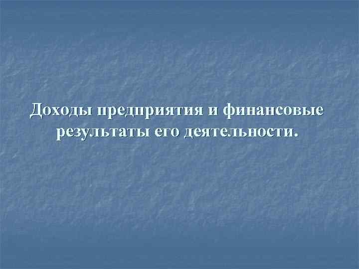Доходы предприятия и финансовые результаты его деятельности. 