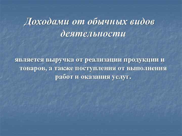 Доходами от обычных видов деятельности является выручка от реализации продукции и товаров, а также
