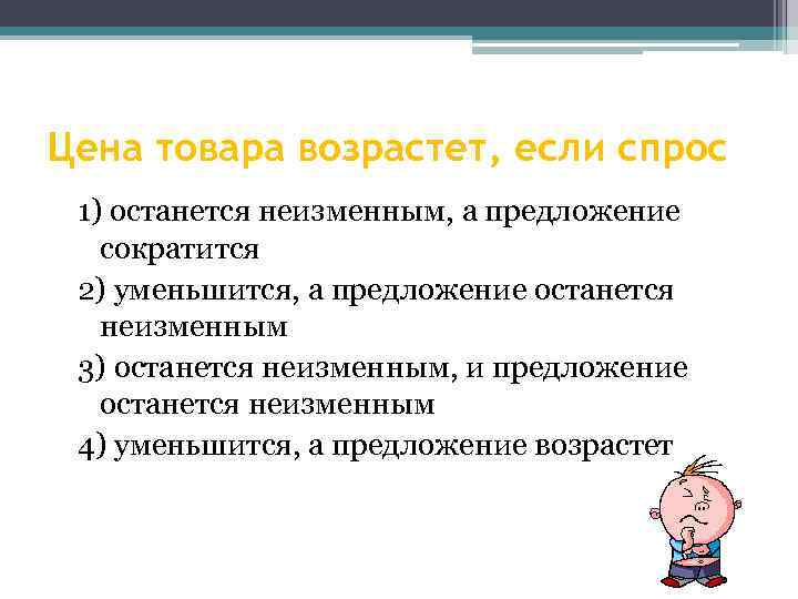 Цена товара возрастет, если спрос 1) останется неизменным, а предложение сократится 2) уменьшится, а