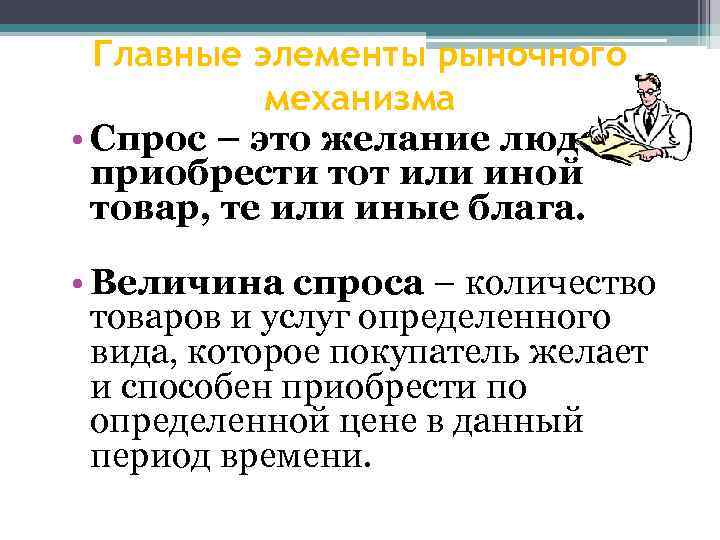 Главные элементы рыночного механизма • Спрос – это желание людей приобрести тот или иной