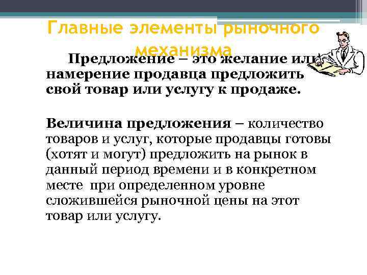 Главные элементы рыночного механизма Предложение – это желание или намерение продавца предложить свой товар