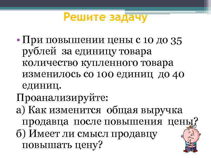 Решите задачу • При повышении цены с 10 до 35 рублей за единицу товара