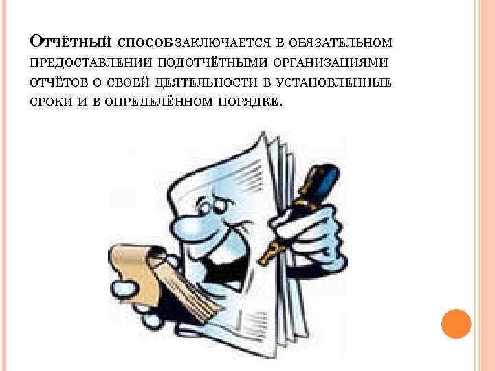 ОТЧЁТНЫЙ СПОСОБ ЗАКЛЮЧАЕТСЯ В ОБЯЗАТЕЛЬНОМ ПРЕДОСТАВЛЕНИИ ПОДОТЧЁТНЫМИ ОРГАНИЗАЦИЯМИ ОТЧЁТОВ О СВОЕЙ ДЕЯТЕЛЬНОСТИ В УСТАНОВЛЕННЫЕ