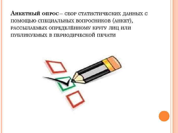 АНКЕТНЫЙ ОПРОС – СБОР СТАТИСТИЧЕСКИХ ДАННЫХ С ПОМОЩЬЮ СПЕЦИАЛЬНЫХ ВОПРОСНИКОВ (АНКЕТ), РАССЫЛАЕМЫХ ОПРЕДЕЛЁННОМУ КРУГУ