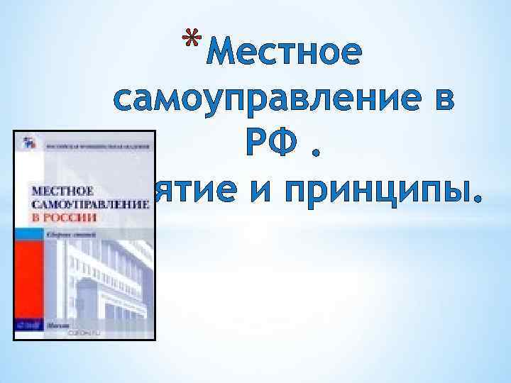 * Местное самоуправление в РФ. Понятие и принципы. 