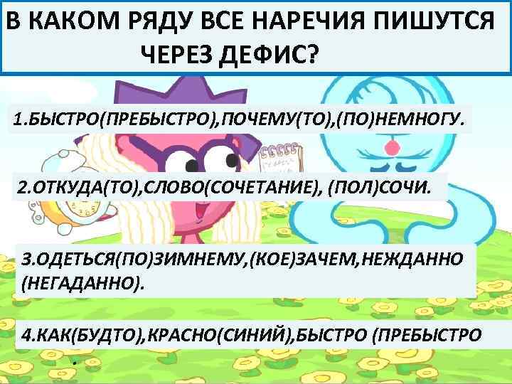 В КАКОМ РЯДУ ВСЕ НАРЕЧИЯ ПИШУТСЯ ЧЕРЕЗ ДЕФИС? 1. БЫСТРО(ПРЕБЫСТРО), ПОЧЕМУ(ТО), (ПО)НЕМНОГУ. 2. ОТКУДА(ТО),