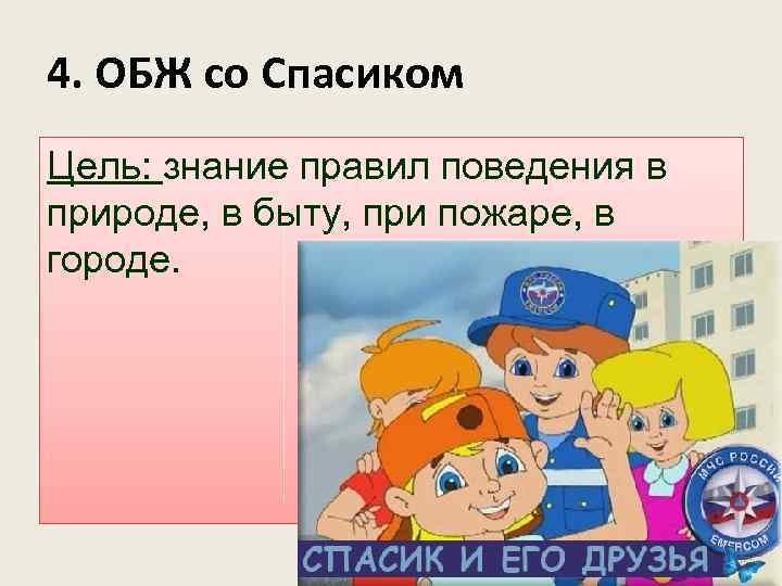 4. ОБЖ со Спасиком Цель: знание правил поведения в природе, в быту, при пожаре,