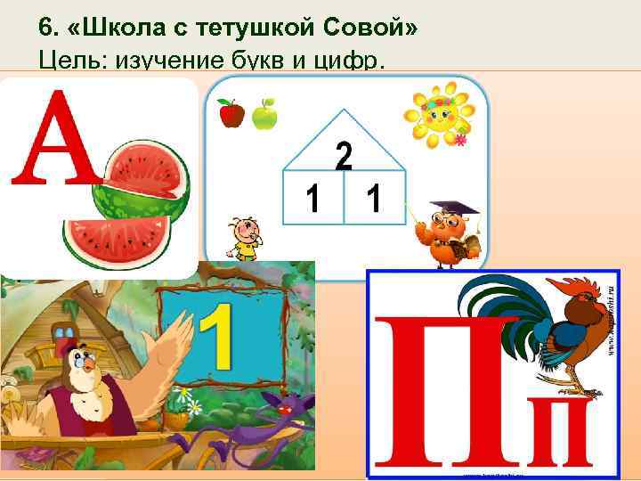 6. «Школа с тетушкой Совой» Цель: изучение букв и цифр. 