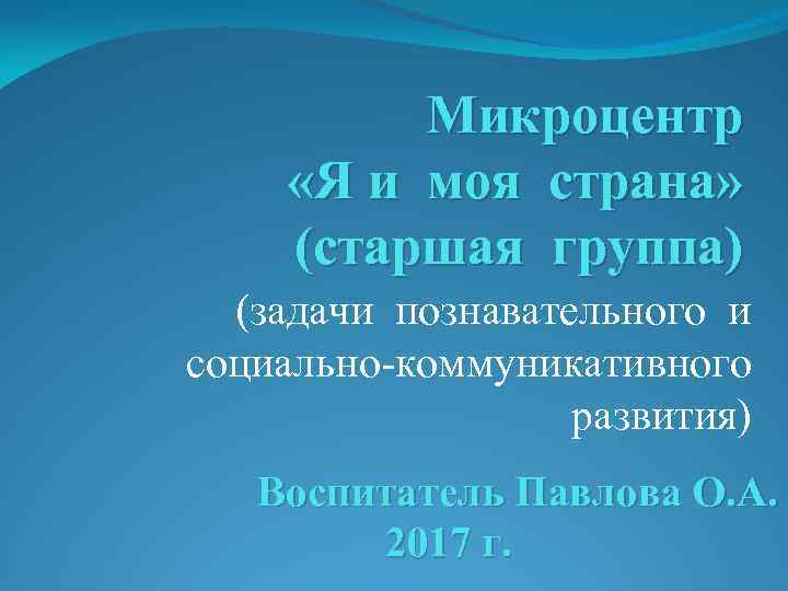 Микроцентр «Я и моя страна» (старшая группа) (задачи познавательного и социально-коммуникативного развития) Воспитатель Павлова