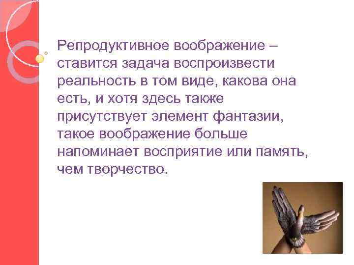 Репродуктивное воображение – ставится задача воспроизвести реальность в том виде, какова она есть, и