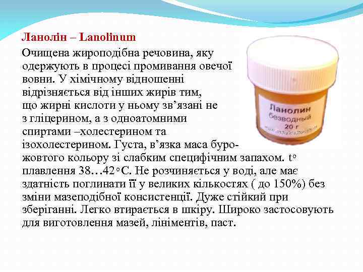 Ланолін – Lanolinum Очищена жироподібна речовина, яку одержують в процесі промивання овечої вовни. У