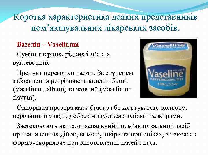 Коротка характеристика деяких представників пом’якшувальних лікарських засобів. Вазелін – Vaselinum Суміш твердих, рідких і