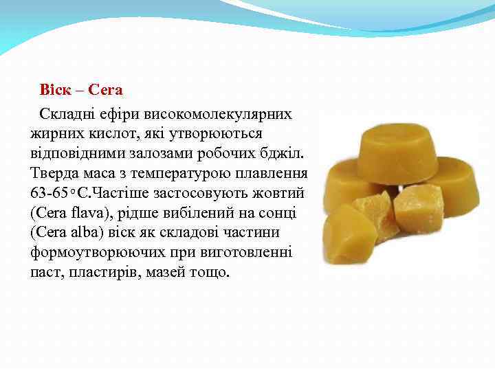 Віск – Cera Складні ефіри високомолекулярних жирних кислот, які утворюються відповідними залозами робочих бджіл.