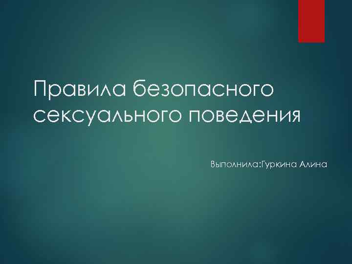 Правила безопасного сексуального поведения Выполнила: Гуркина Алина 