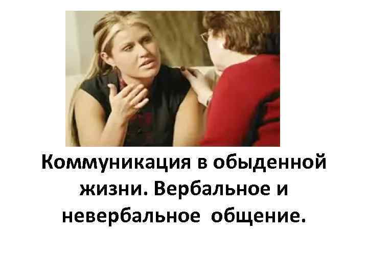 Коммуникация в обыденной жизни. Вербальное и невербальное общение. 