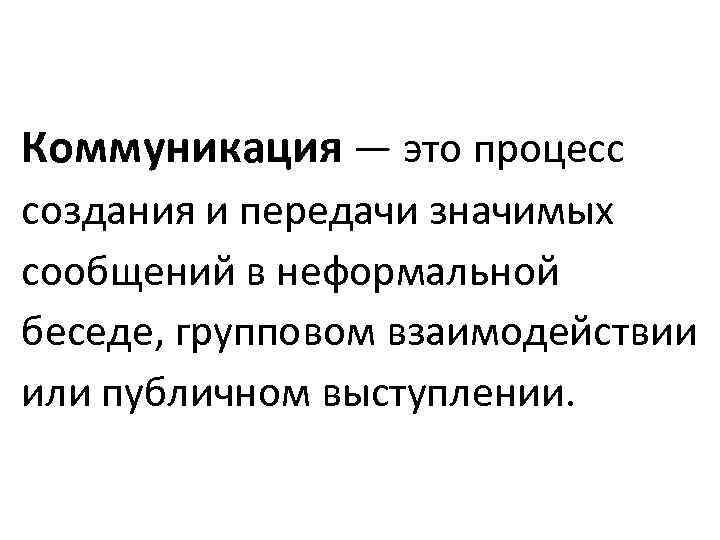 Коммуникация — это процесс создания и передачи значимых сообщений в неформальной беседе, групповом взаимодействии