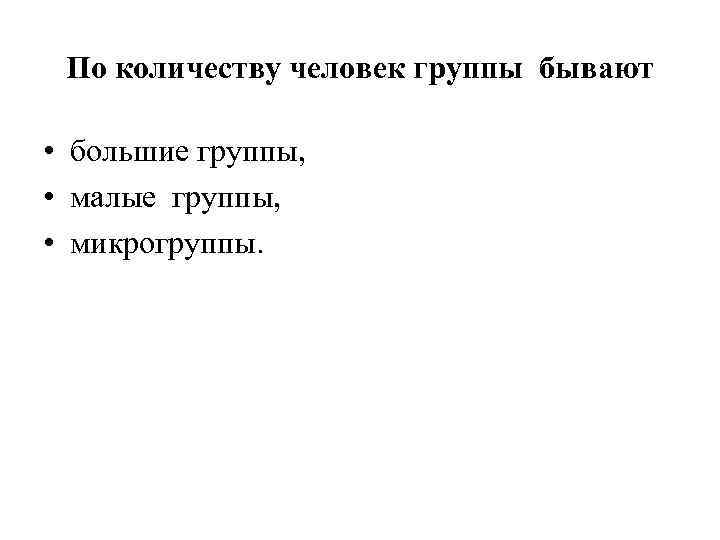 По количеству человек группы бывают • большие группы, • малые группы, • микрогруппы. 