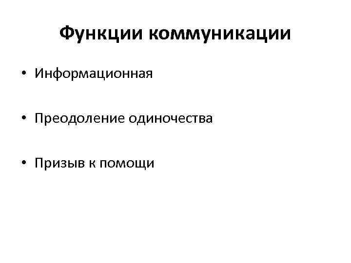 Функции коммуникации • Информационная • Преодоление одиночества • Призыв к помощи 