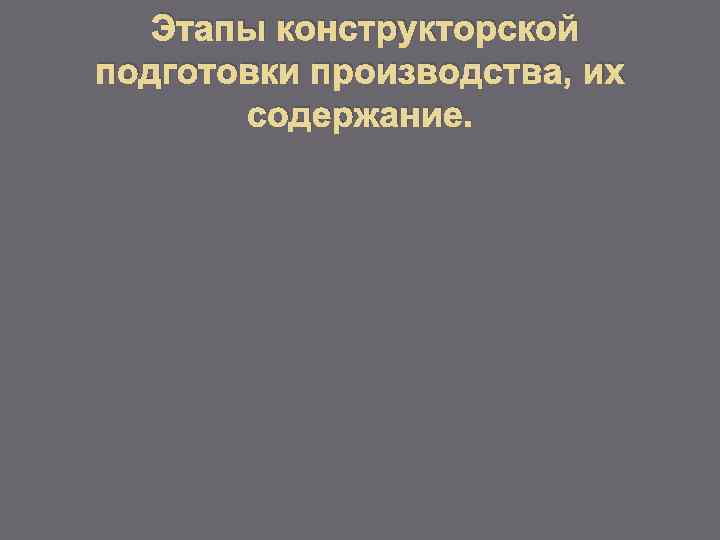 Этапы конструкторской подготовки производства, их содержание. 