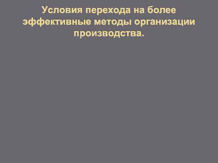 Условия перехода на более эффективные методы организации производства. 