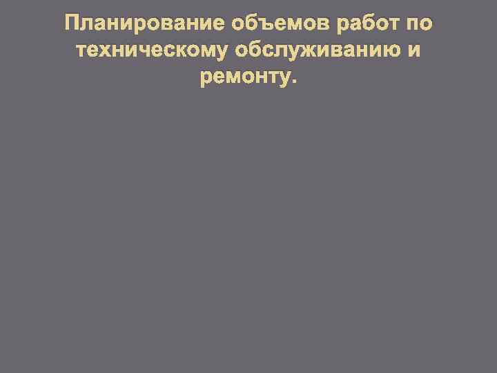 Планирование объемов работ по техническому обслуживанию и ремонту. 