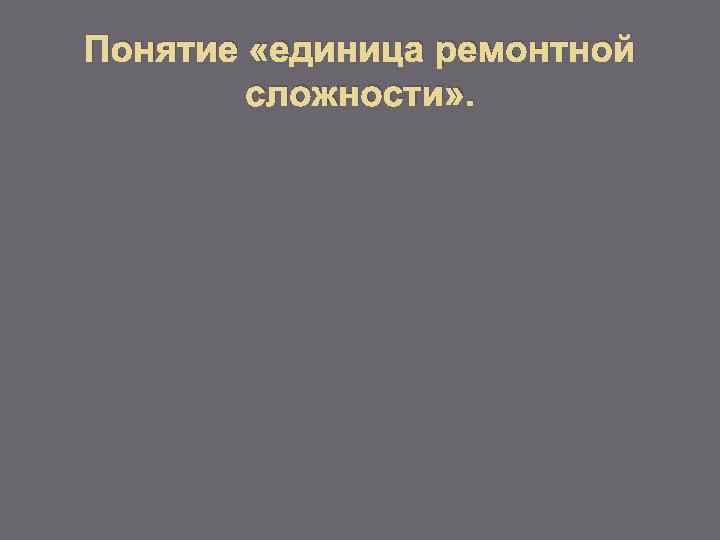 Понятие «единица ремонтной сложности» . 