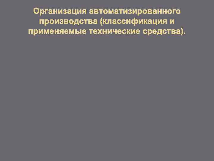 Организация автоматизированного производства (классификация и применяемые технические средства). 