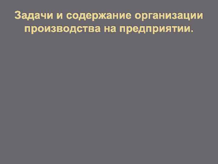 Задачи и содержание организации производства на предприятии. 