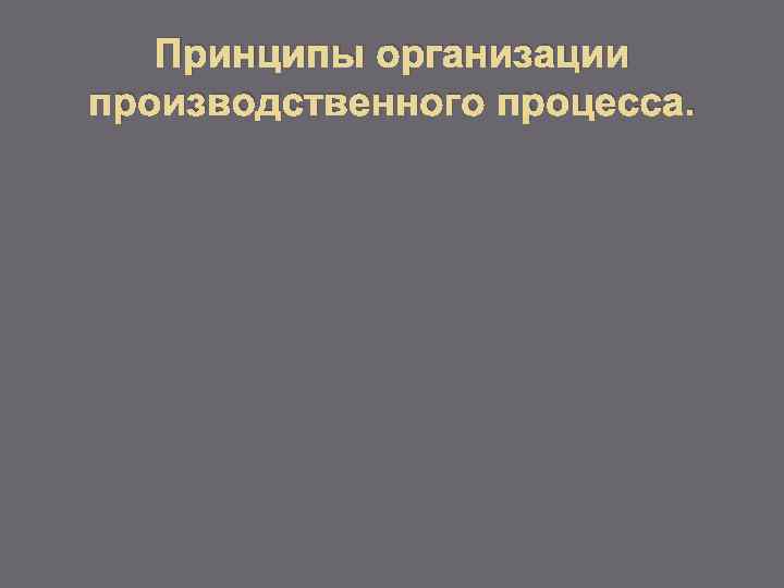 Принципы организации производственного процесса. 