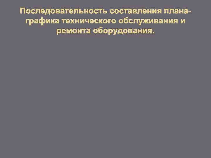 Последовательность составления планаграфика технического обслуживания и ремонта оборудования. 