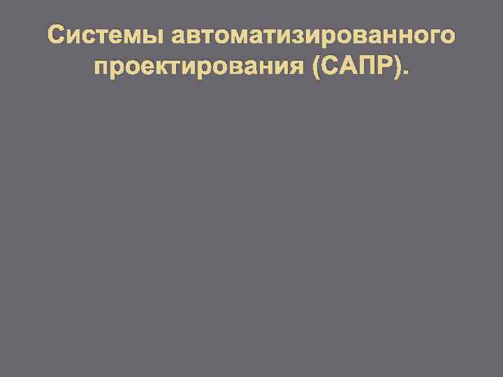 Системы автоматизированного проектирования (САПР). 