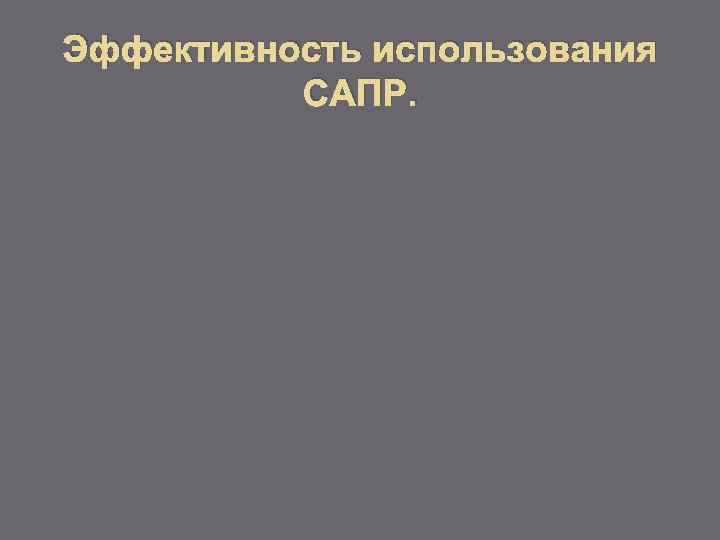 Эффективность использования САПР. 