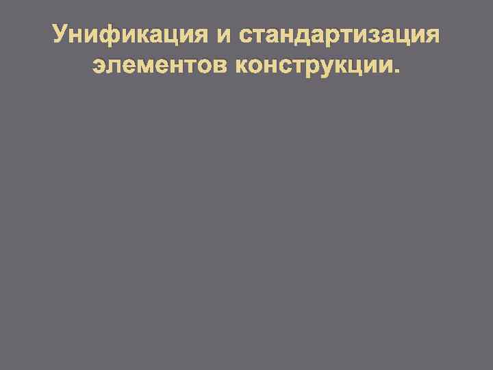 Унификация и стандартизация элементов конструкции. 