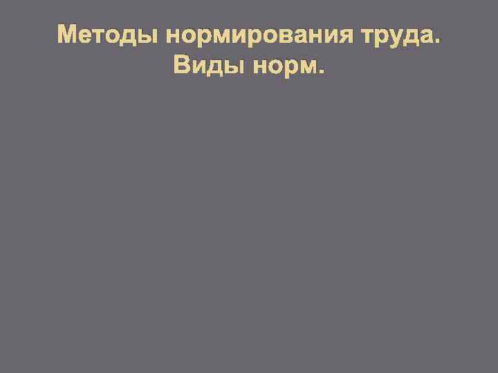 Методы нормирования труда. Виды норм. 