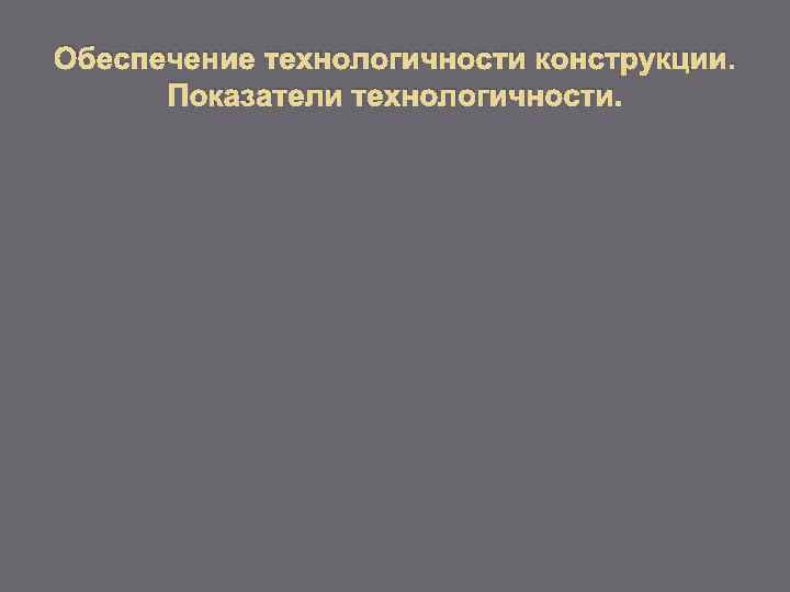 Обеспечение технологичности конструкции. Показатели технологичности. 