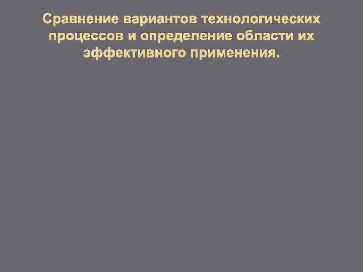 Сравнение вариантов технологических процессов и определение области их эффективного применения. 