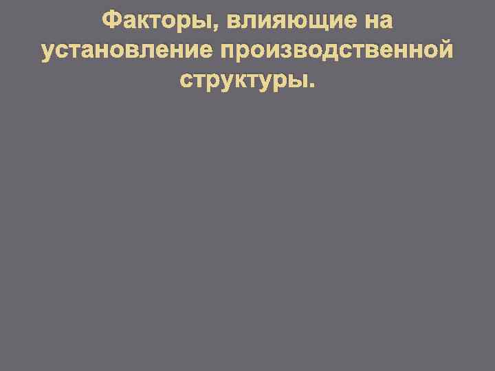 Факторы, влияющие на установление производственной структуры. 