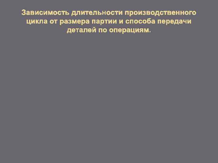 Зависимость длительности производственного цикла от размера партии и способа передачи деталей по операциям. 